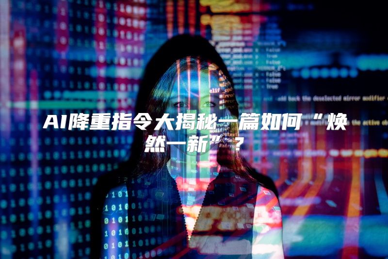 AI降重指令大揭秘一篇如何“焕然一新”？