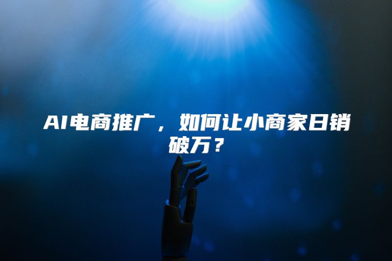 AI电商推广，如何让小商家日销破万？