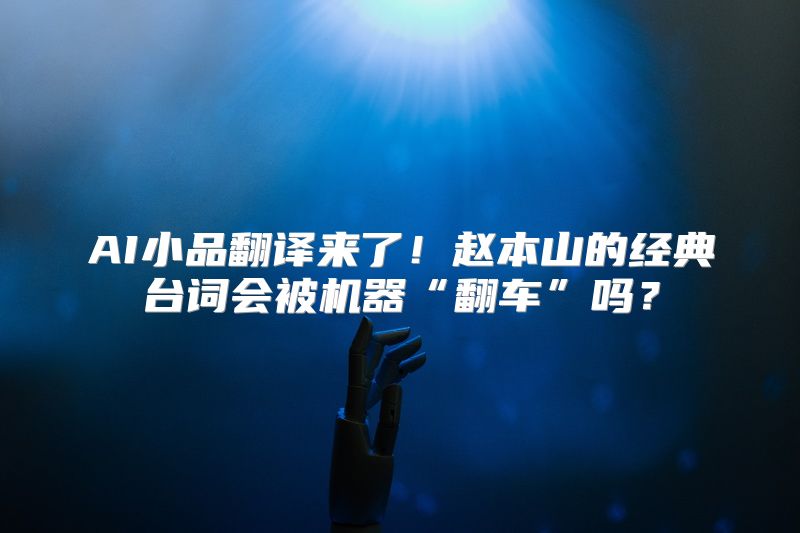 AI小品翻译来了！赵本山的经典台词会被机器“翻车”吗？