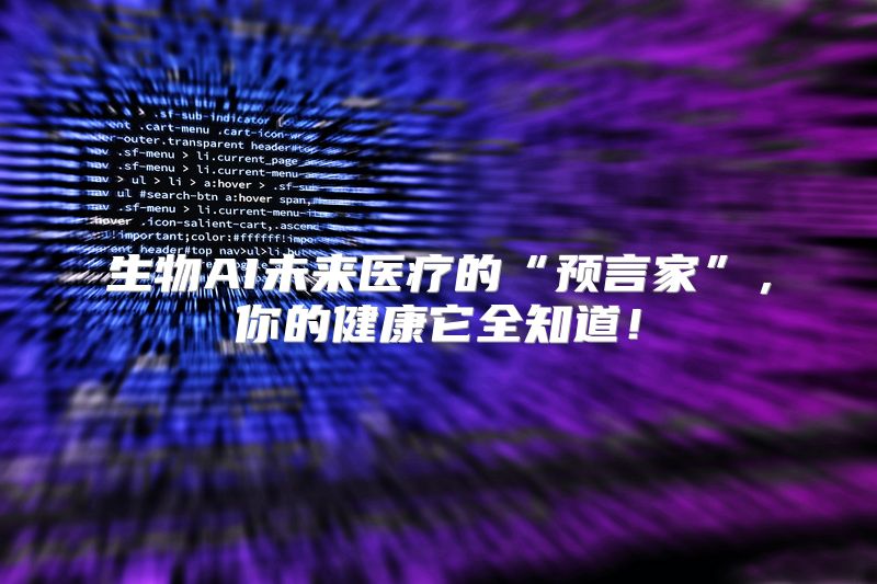 生物AI未来医疗的“预言家”，你的健康它全知道！