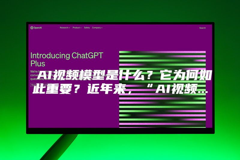 AI视频模型是什么？它为何如此重要？近年来，“AI视频...