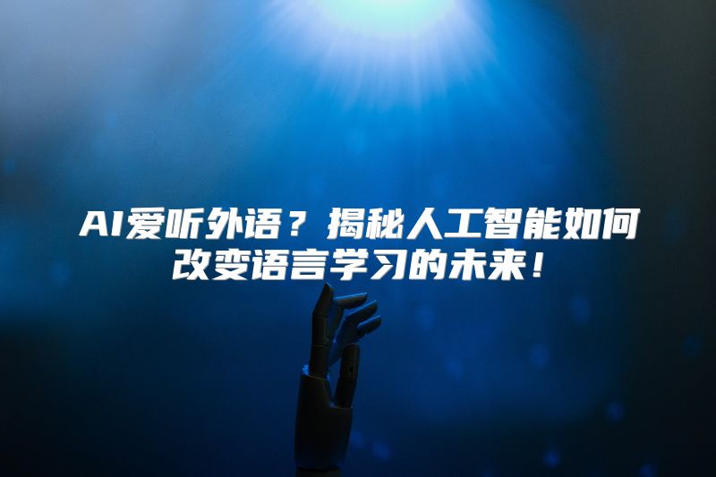 AI爱听外语？揭秘人工智能如何改变语言学习的未来！