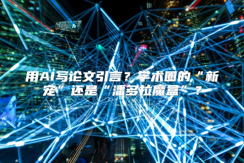 用AI写论文引言？学术圈的“新宠”还是“潘多拉魔盒”？