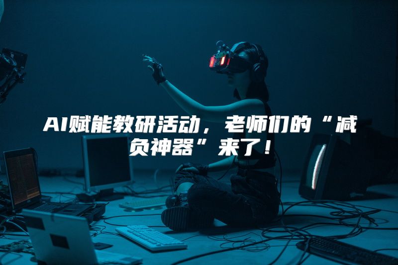 AI赋能教研活动，老师们的“减负神器”来了！