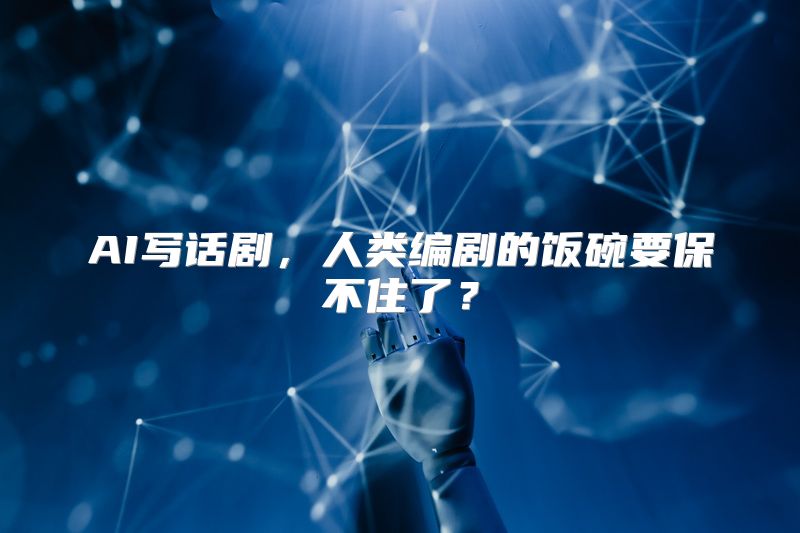 AI写话剧，人类编剧的饭碗要保不住了？
