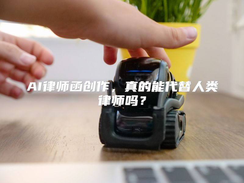 AI律师函创作，真的能代替人类律师吗？