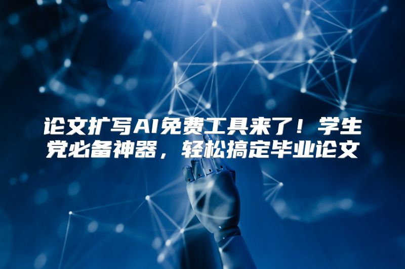 论文扩写AI免费工具来了！学生党必备神器，轻松搞定毕业论文