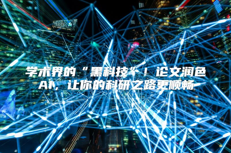 学术界的“黑科技”！论文润色AI，让你的科研之路更顺畅