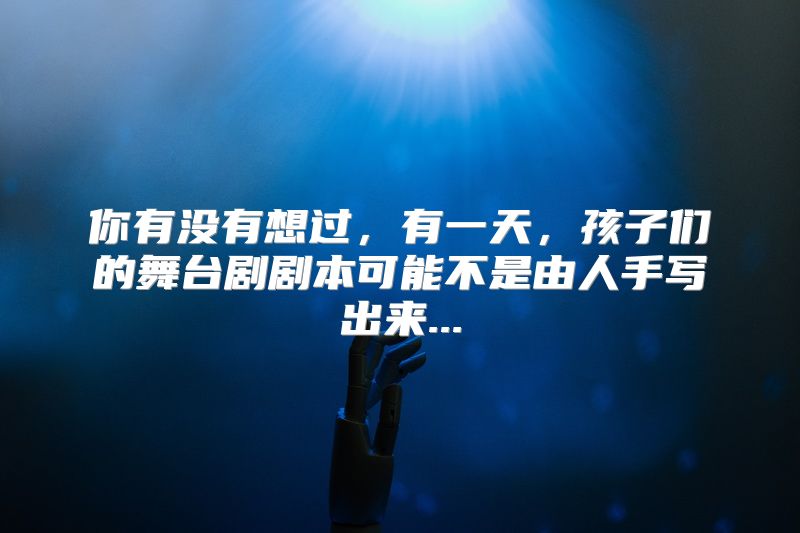 你有没有想过，有一天，孩子们的舞台剧剧本可能不是由人手写出来...