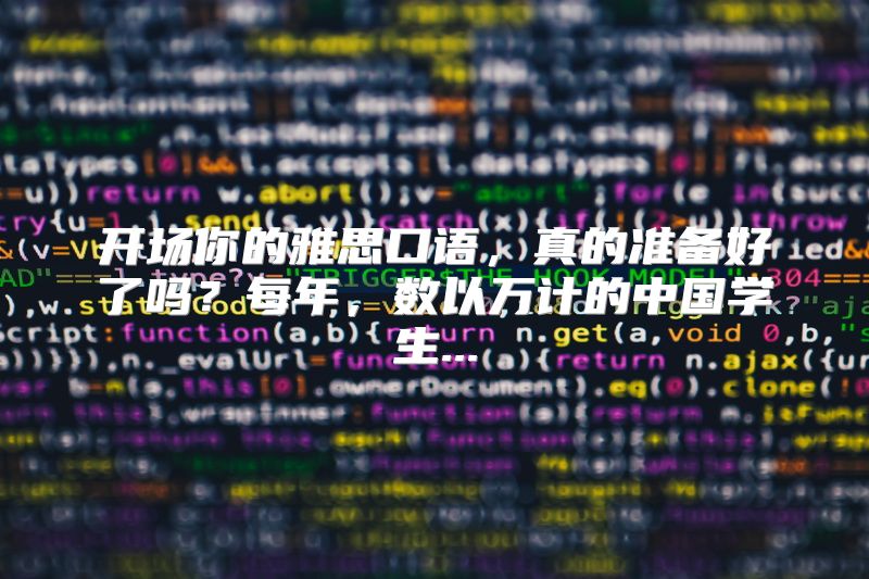 开场你的雅思口语，真的准备好了吗？每年，数以万计的中国学生...