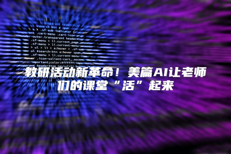 教研活动新革命！美篇AI让老师们的课堂“活”起来