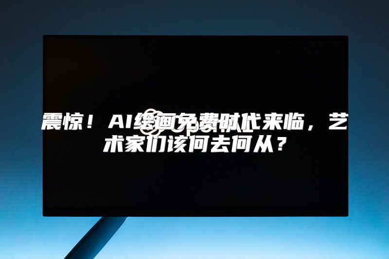 震惊！AI绘画免费时代来临，艺术家们该何去何从？