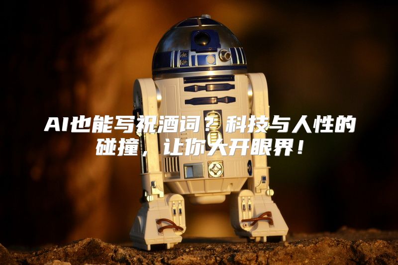AI也能写祝酒词？科技与人性的碰撞，让你大开眼界！