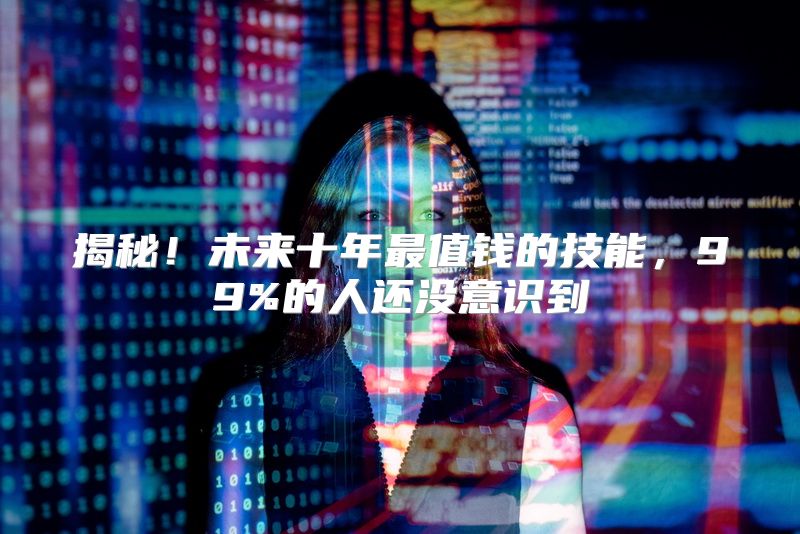 揭秘！未来十年最值钱的技能，99%的人还没意识到