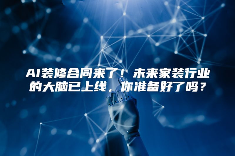 AI装修合同来了！未来家装行业的大脑已上线，你准备好了吗？