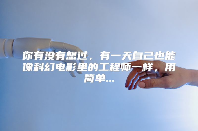 你有没有想过，有一天自己也能像科幻电影里的工程师一样，用简单...