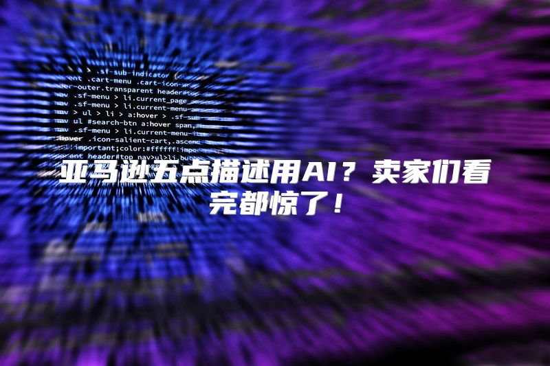 亚马逊五点描述用AI？卖家们看完都惊了！