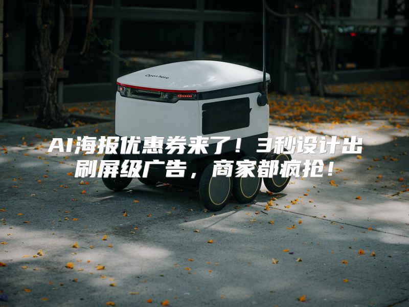 AI海报优惠券来了！3秒设计出刷屏级广告，商家都疯抢！