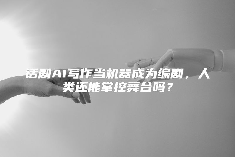 话剧AI写作当机器成为编剧，人类还能掌控舞台吗？
