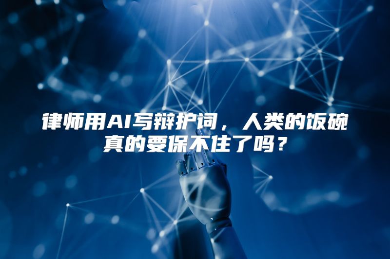 律师用AI写辩护词，人类的饭碗真的要保不住了吗？