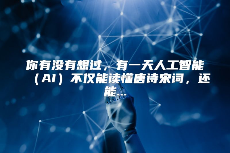 你有没有想过，有一天人工智能（AI）不仅能读懂唐诗宋词，还能...