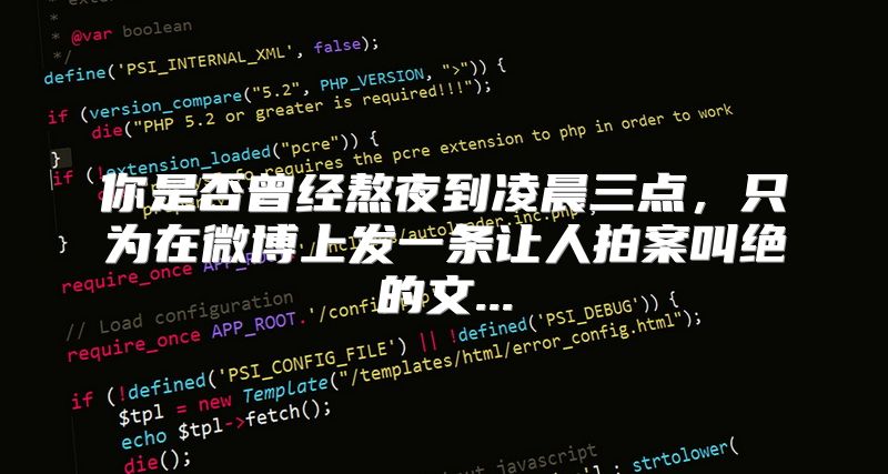 你是否曾经熬夜到凌晨三点，只为在微博上发一条让人拍案叫绝的文...