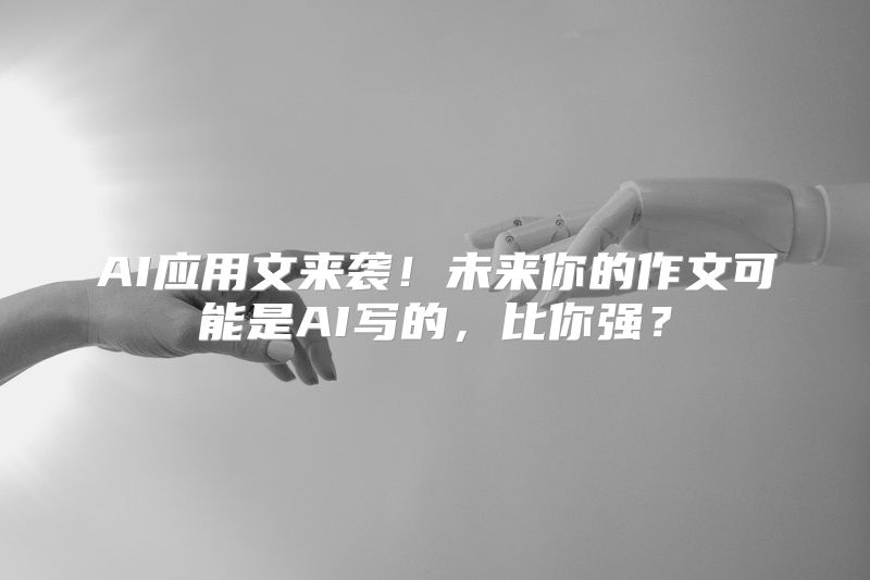 AI应用文来袭！未来你的作文可能是AI写的，比你强？