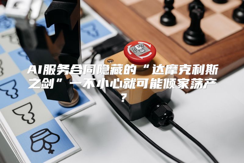 AI服务合同隐藏的“达摩克利斯之剑”一不小心就可能倾家荡产？