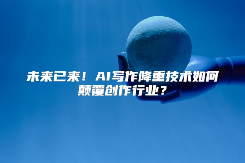 未来已来！AI写作降重技术如何颠覆创作行业？
