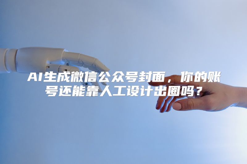 AI生成微信公众号封面，你的账号还能靠人工设计出圈吗？