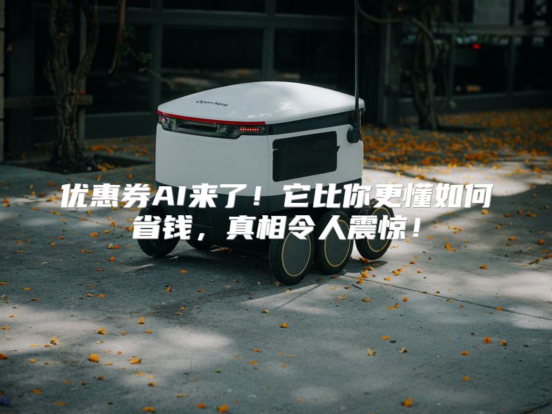优惠券AI来了！它比你更懂如何省钱，真相令人震惊！