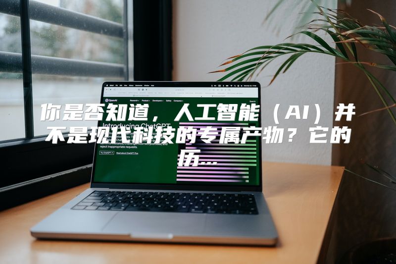 你是否知道，人工智能（AI）并不是现代科技的专属产物？它的历...