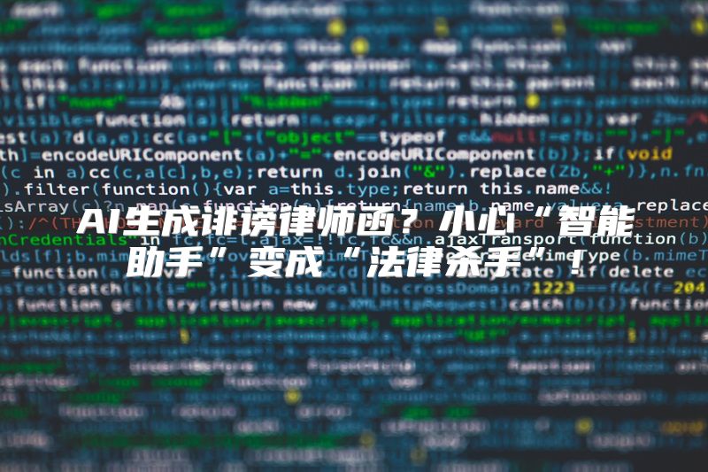 AI生成诽谤律师函？小心“智能助手”变成“法律杀手”！