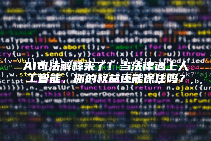AI司法解释来了！当法律遇上人工智能，你的权益还能保住吗？