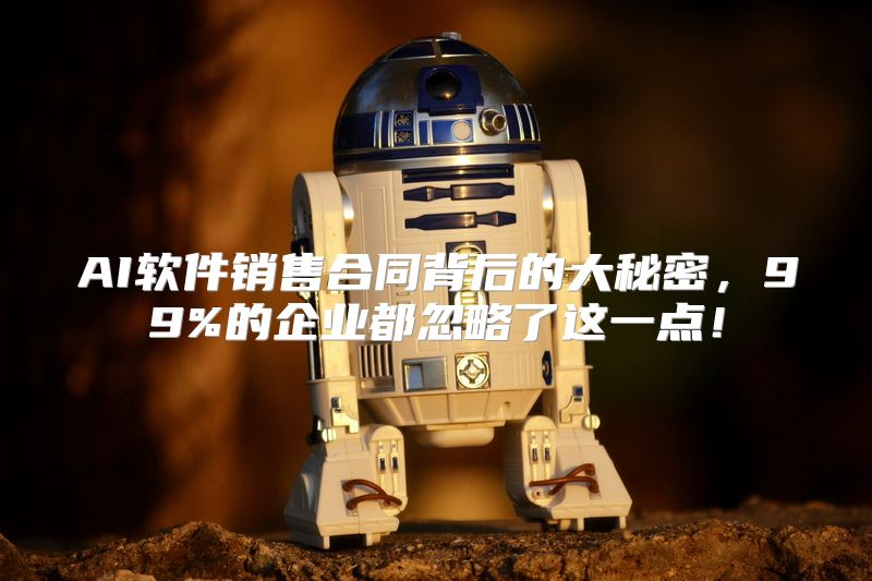 AI软件销售合同背后的大秘密，99%的企业都忽略了这一点！