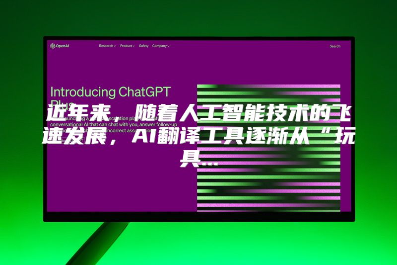 近年来，随着人工智能技术的飞速发展，AI翻译工具逐渐从“玩具...