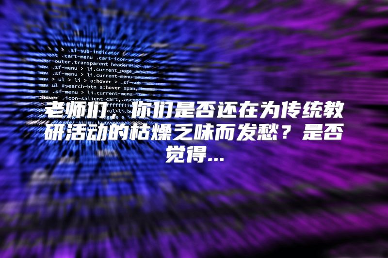 老师们，你们是否还在为传统教研活动的枯燥乏味而发愁？是否觉得...