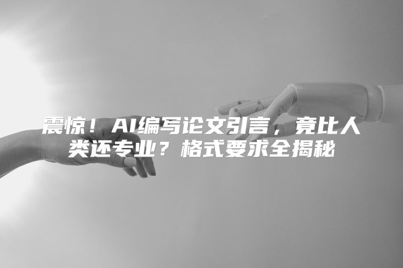 震惊！AI编写论文引言，竟比人类还专业？格式要求全揭秘