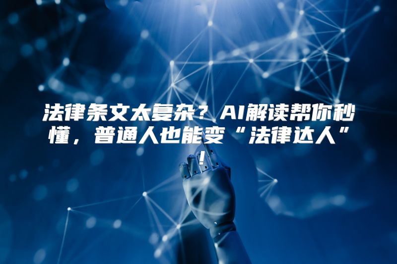 法律条文太复杂？AI解读帮你秒懂，普通人也能变“法律达人”！