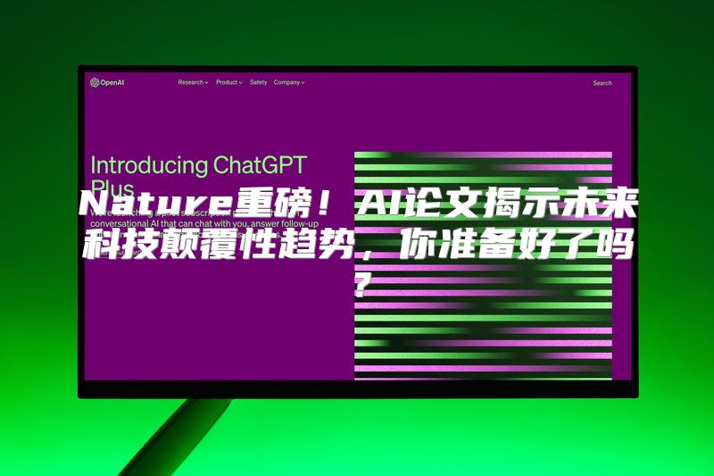 Nature重磅！AI论文揭示未来科技颠覆性趋势，你准备好了吗？