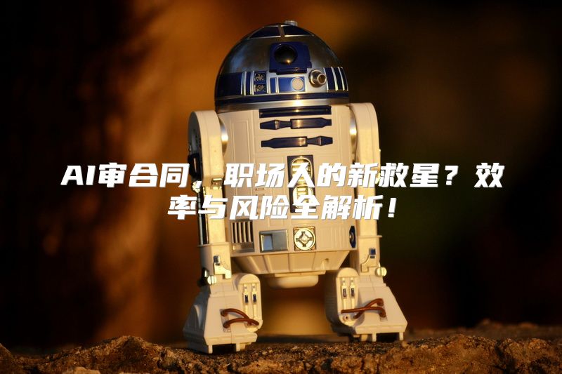 AI审合同，职场人的新救星？效率与风险全解析！