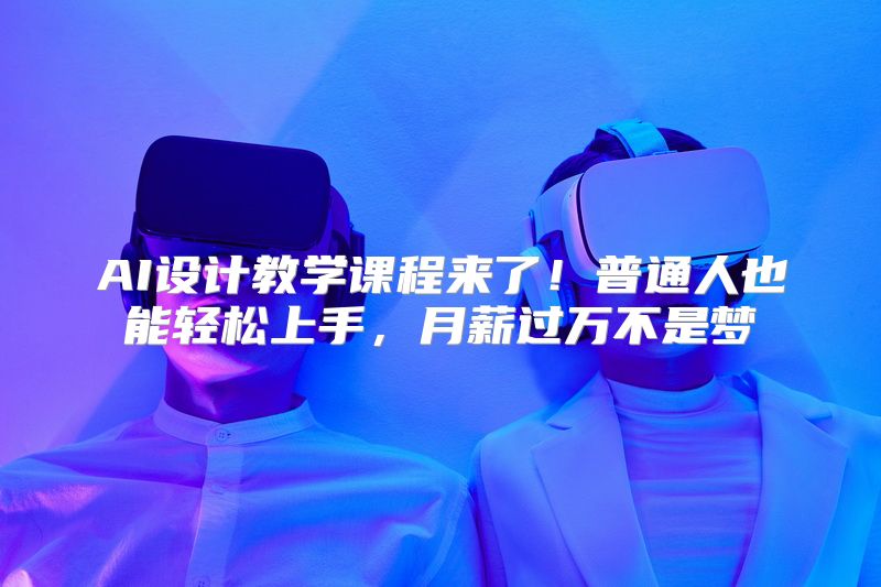 AI设计教学课程来了！普通人也能轻松上手，月薪过万不是梦