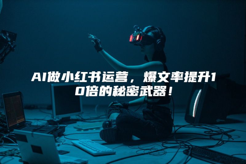 AI做小红书运营，爆文率提升10倍的秘密武器！