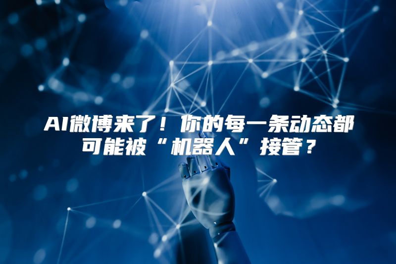 AI微博来了！你的每一条动态都可能被“机器人”接管？