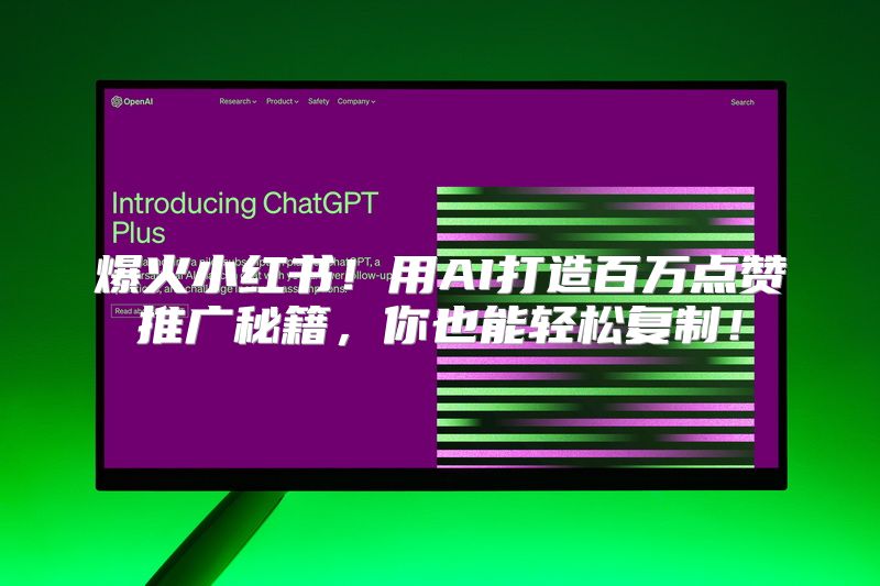 爆火小红书！用AI打造百万点赞推广秘籍，你也能轻松复制！