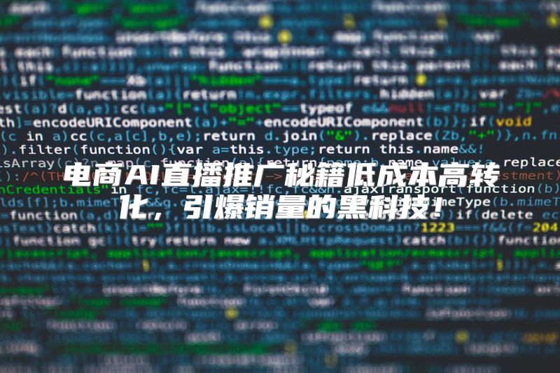 电商AI直播推广秘籍低成本高转化，引爆销量的黑科技！