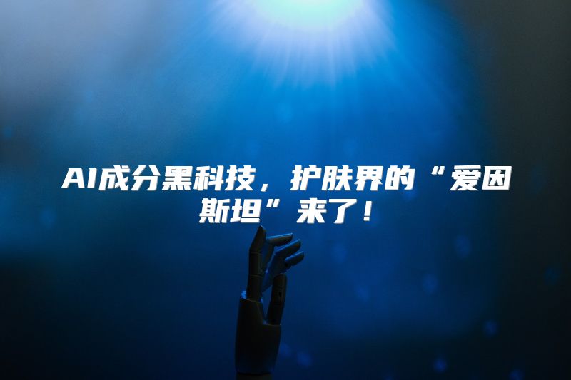 AI成分黑科技，护肤界的“爱因斯坦”来了！