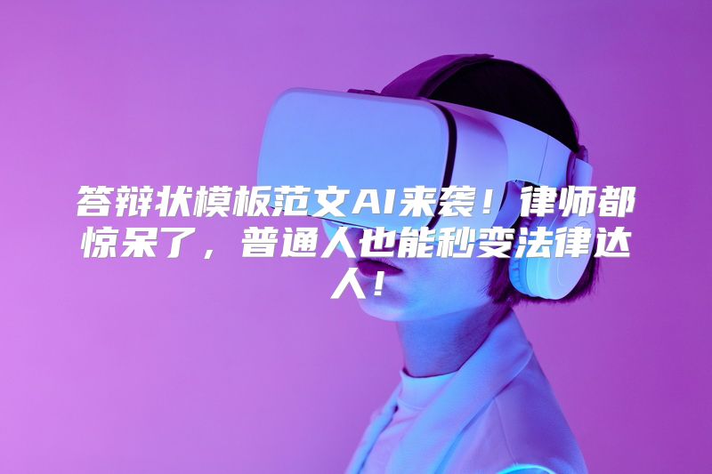 答辩状模板范文AI来袭！律师都惊呆了，普通人也能秒变法律达人！
