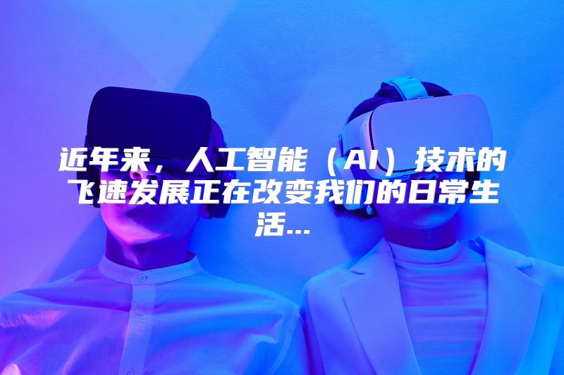 近年来，人工智能（AI）技术的飞速发展正在改变我们的日常生活...