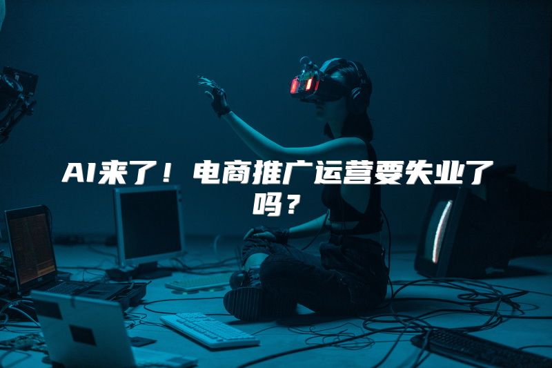 AI来了！电商推广运营要失业了吗？